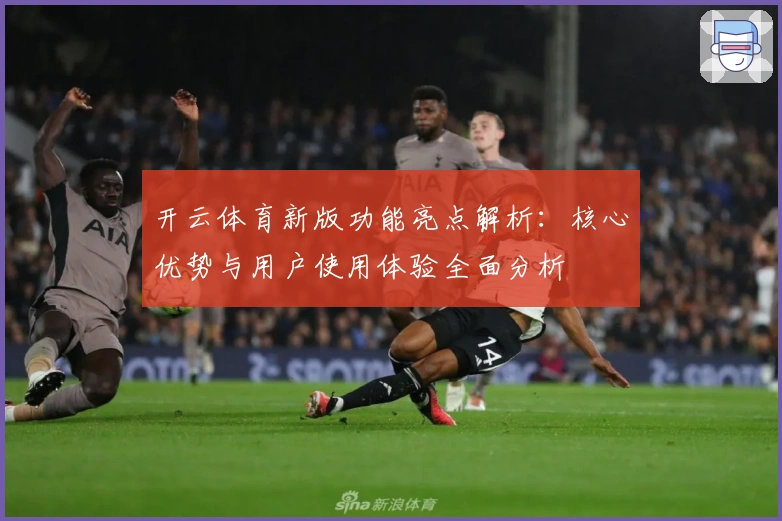 开云体育新版功能亮点解析：核心优势与用户使用体验全面分析