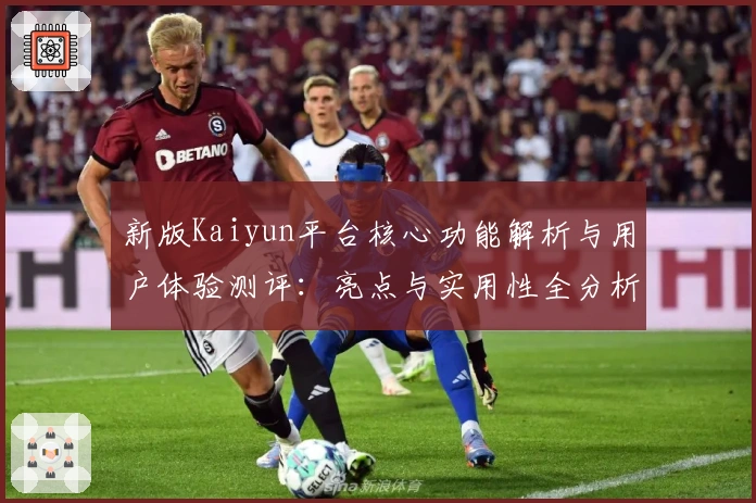 新版Kaiyun平台核心功能解析与用户体验测评:亮点与实用性全分析