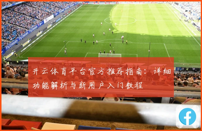 开云体育平台官方推荐指南：详细功能解析与新用户入门教程