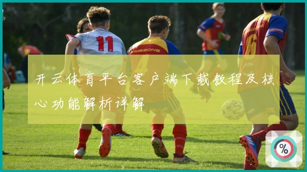 开云体育平台客户端下载教程及核心功能解析详解