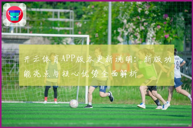 开云体育APP版本更新说明：新版功能亮点与核心优势全面解析