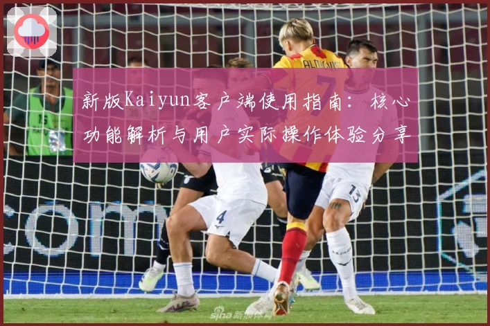 新版Kaiyun客户端使用指南：核心功能解析与用户实际操作体验分享