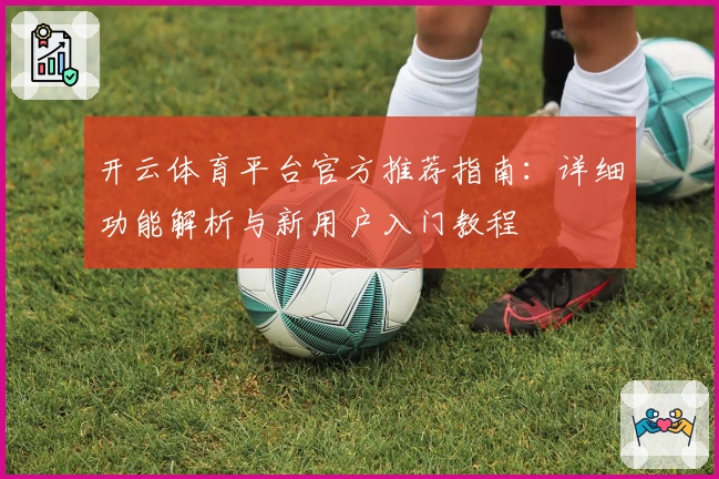 开云体育平台官方推荐指南：详细功能解析与新用户入门教程