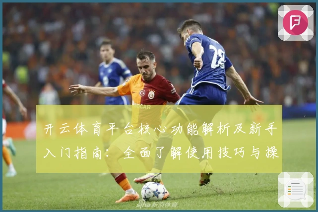 开云体育平台核心功能解析及新手入门指南：全面了解使用技巧与操作体验