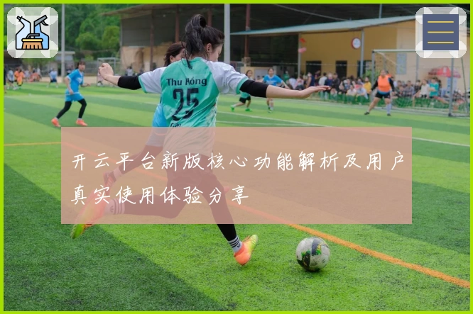 开云平台新版核心功能解析及用户真实使用体验分享