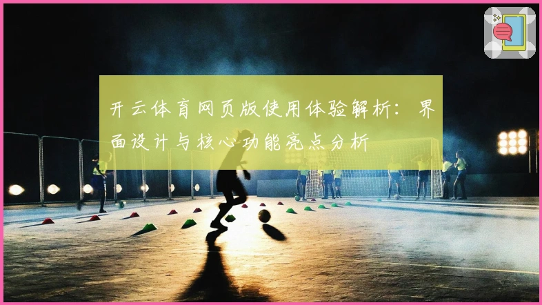 开云体育网页版使用体验解析：界面设计与核心功能亮点分析