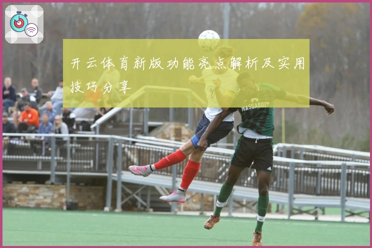 开云体育新版功能亮点解析及实用技巧分享