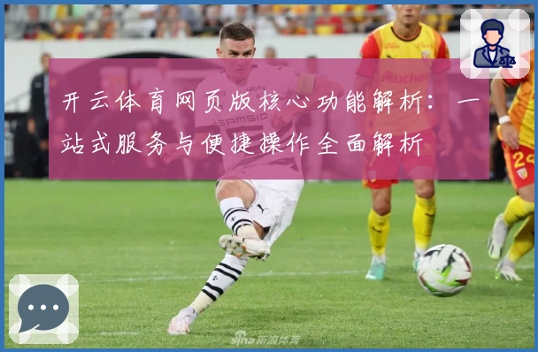开云体育网页版核心功能解析：一站式服务与便捷操作全面解析