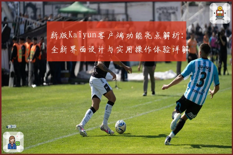 新版Kaiyun客户端功能亮点解析：全新界面设计与实用操作体验详解