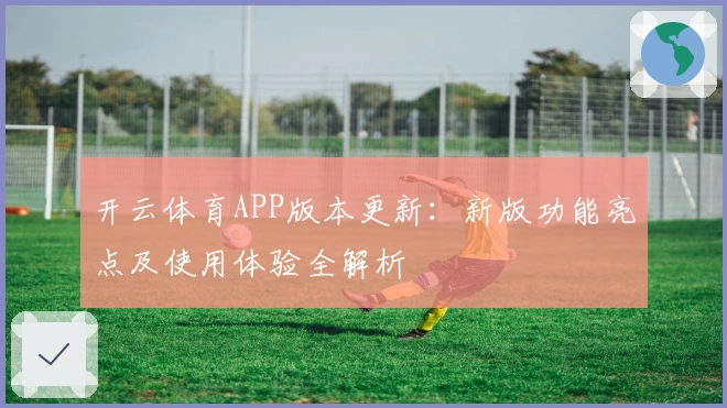 开云体育APP版本更新:新版功能亮点及使用体验全解析