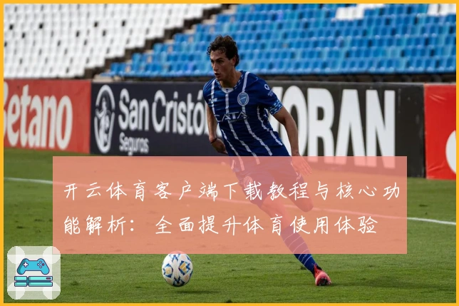开云体育客户端下载教程与核心功能解析：全面提升体育使用体验