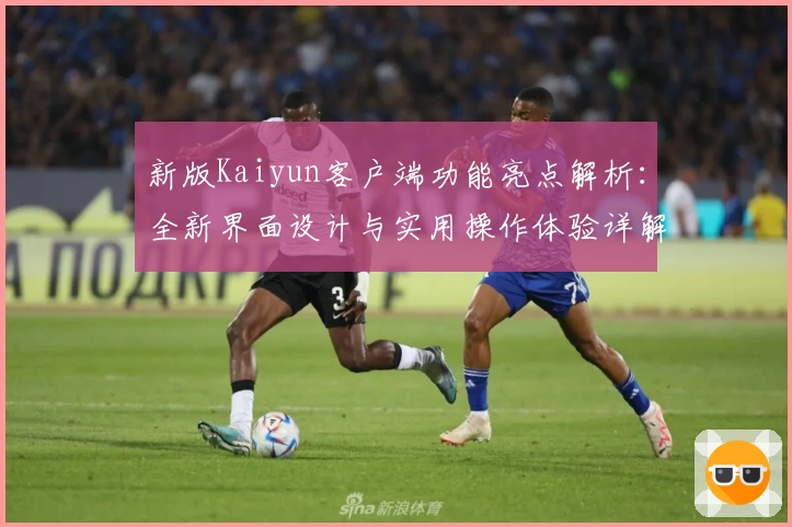 新版Kaiyun客户端功能亮点解析：全新界面设计与实用操作体验详解