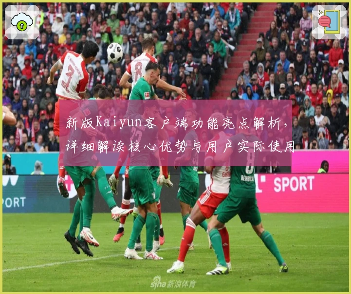 新版Kaiyun客户端功能亮点解析，详细解读核心优势与用户实际使用体验
