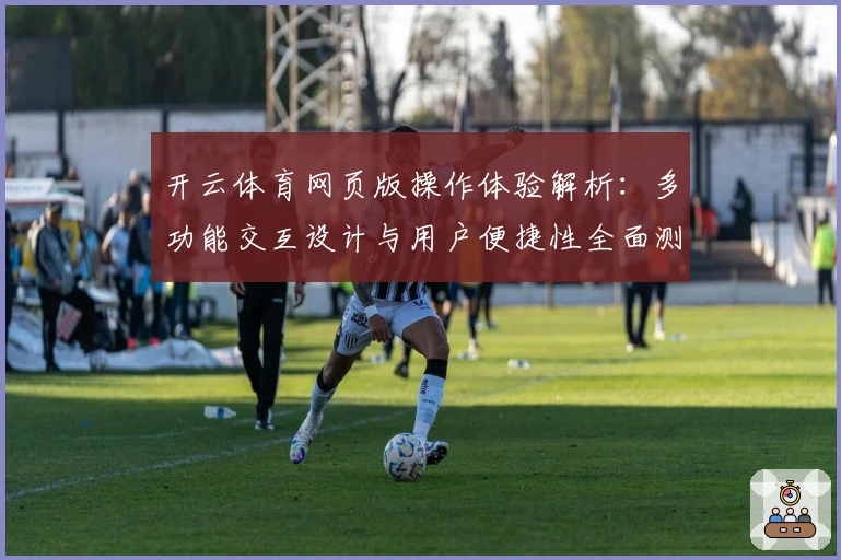 开云体育网页版操作体验解析：多功能交互设计与用户便捷性全面测评