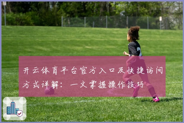 开云体育平台官方入口及快捷访问方式详解:一文掌握操作技巧