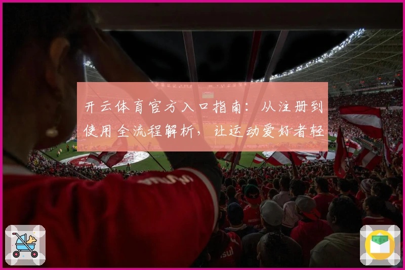 开云体育官方入口指南：从注册到使用全流程解析，让运动爱好者轻松上手